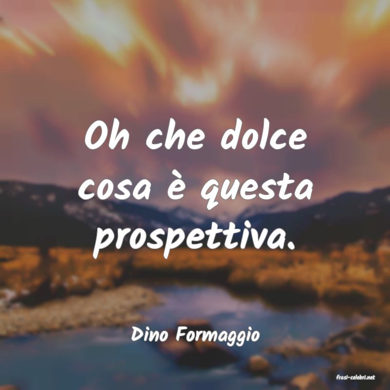 frasi di  Dino Formaggio
