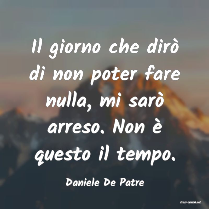 frasi di  Daniele De Patre
