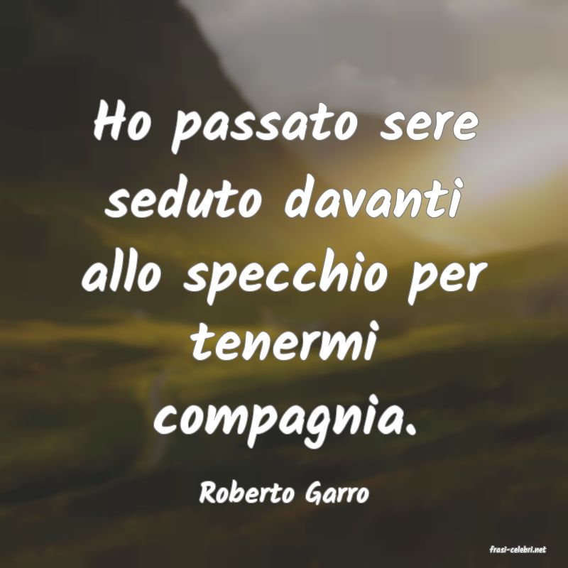 frasi di  Roberto Garro
