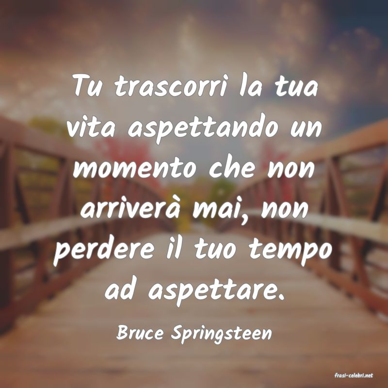 frasi di  Bruce Springsteen
