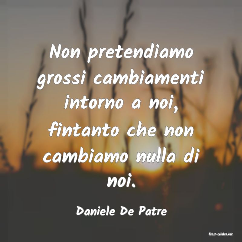 frasi di  Daniele De Patre
