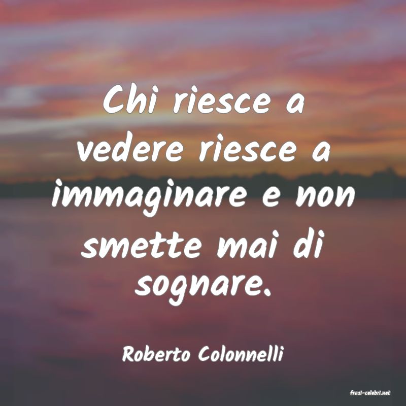 frasi di  Roberto Colonnelli
