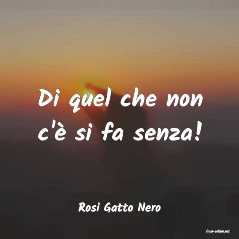 frasi di  Rosi Gatto Nero
