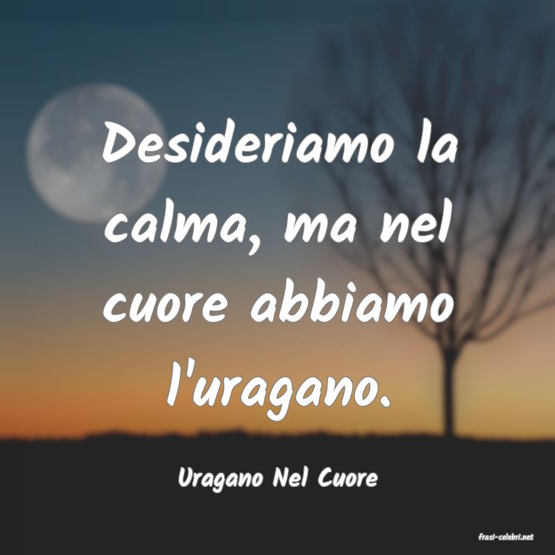 frasi di  Uragano Nel Cuore
