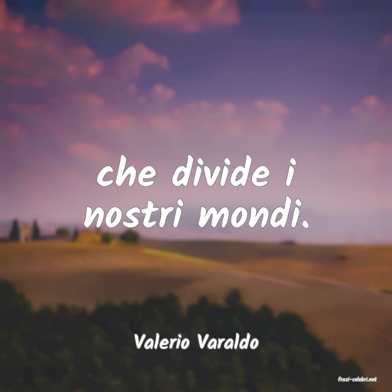 frasi di  Valerio Varaldo
