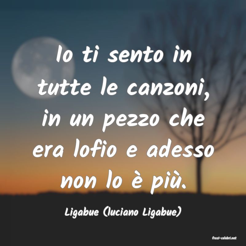 frasi di  Ligabue (luciano Ligabue)
