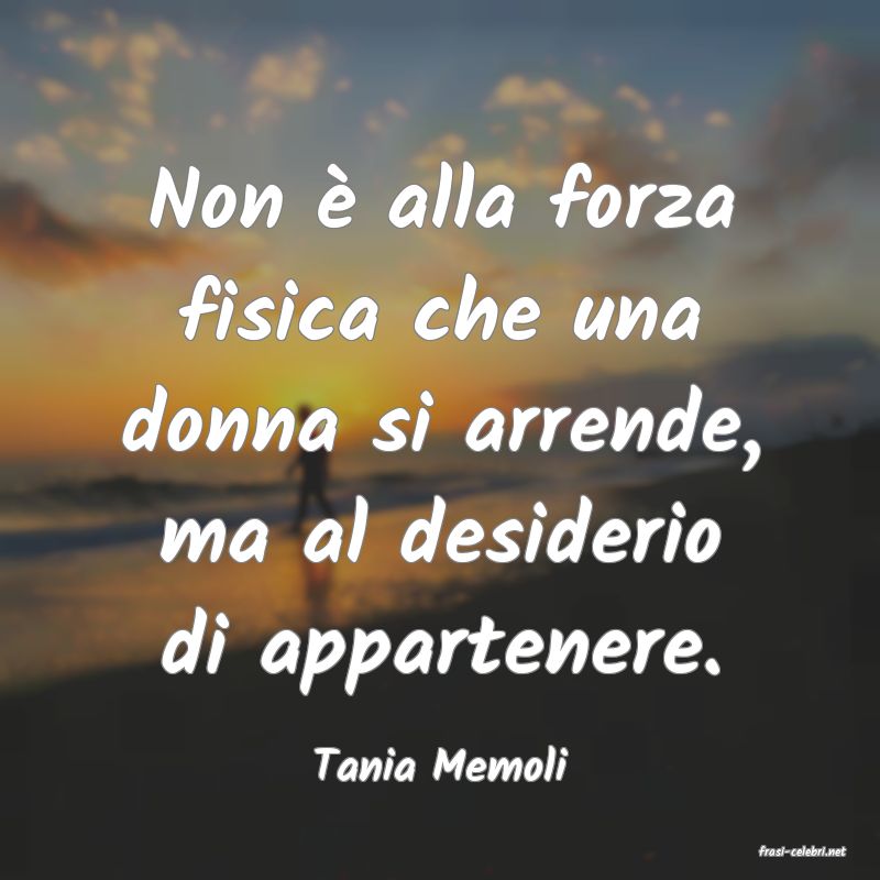 frasi di  Tania Memoli
