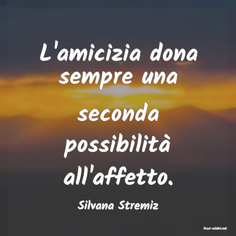 frasi di  Silvana Stremiz
