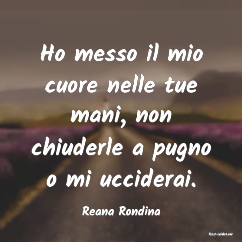 frasi di  Reana Rondina
