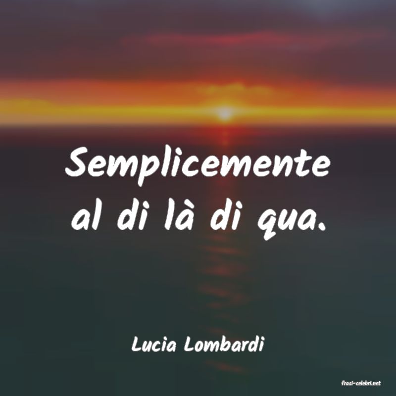 frasi di  Lucia Lombardi
