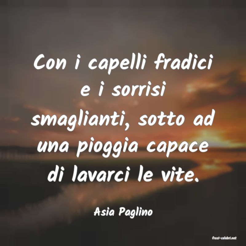 frasi di  Asia Paglino
