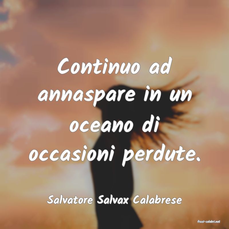 frasi di  Salvatore Salvax Calabrese
