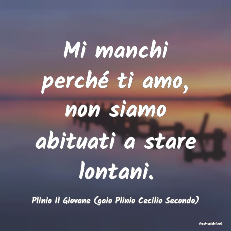 frasi di  Plinio Il Giovane (gaio Plinio Cecilio Secondo)
