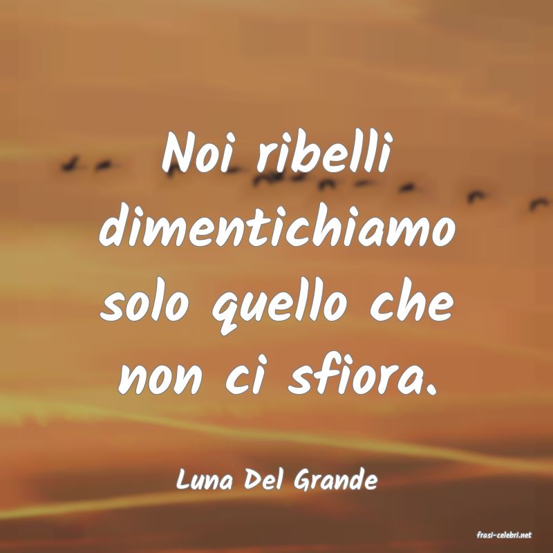 frasi di  Luna Del Grande
