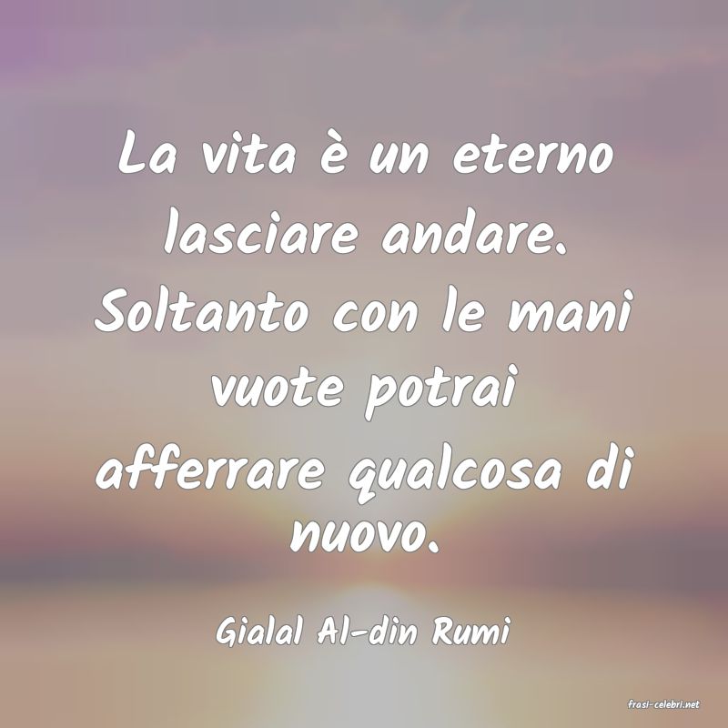 frasi di  Gialal Al-din Rumi
