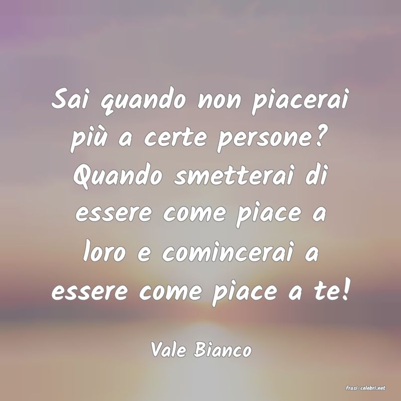 frasi di  Vale Bianco
