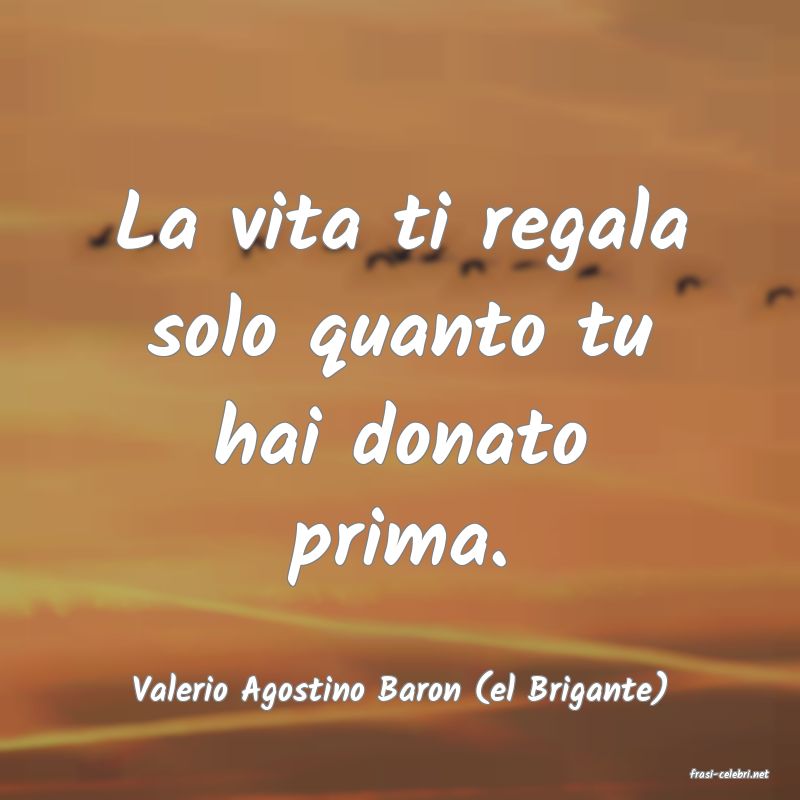 frasi di  Valerio Agostino Baron (el Brigante)
