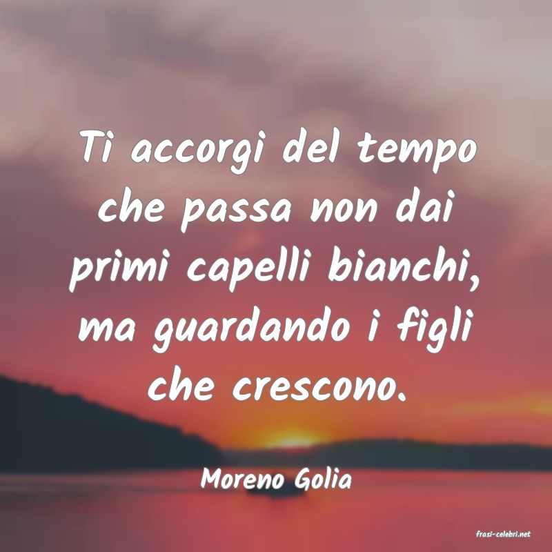 frasi di  Moreno Golia
