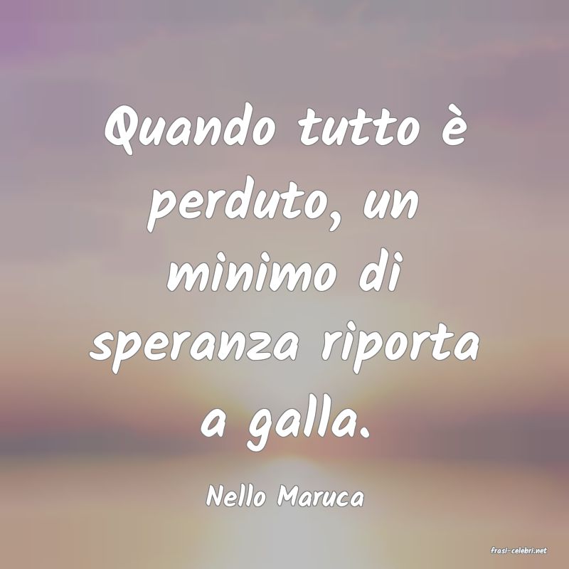 frasi di  Nello Maruca
