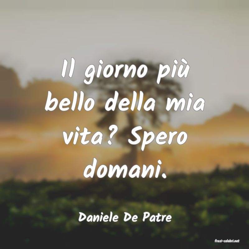 frasi di  Daniele De Patre
