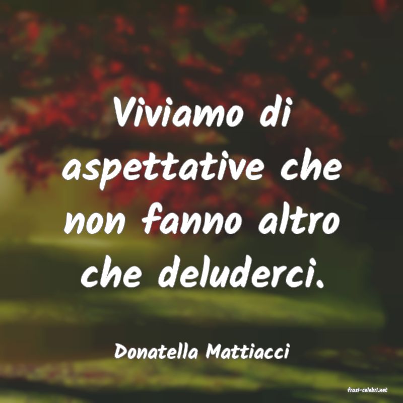 frasi di  Donatella Mattiacci
