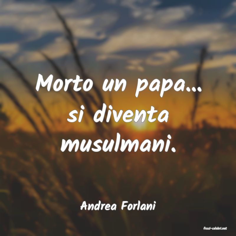 frasi di  Andrea Forlani
