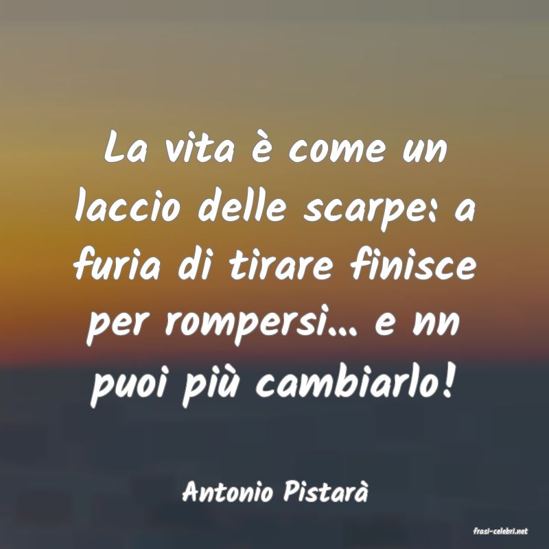 frasi di Antonio Pistar