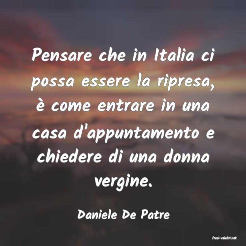 frasi di  Daniele De Patre
