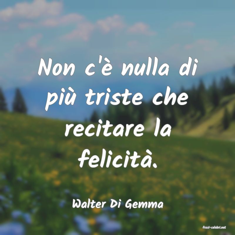 frasi di  Walter Di Gemma
