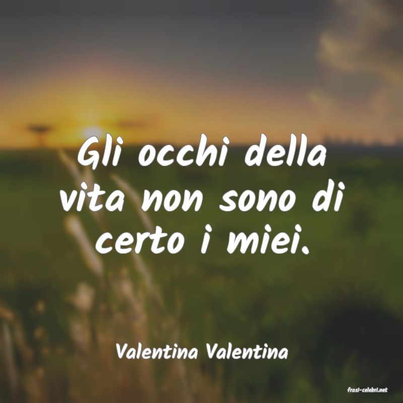 frasi di  Valentina Valentina
