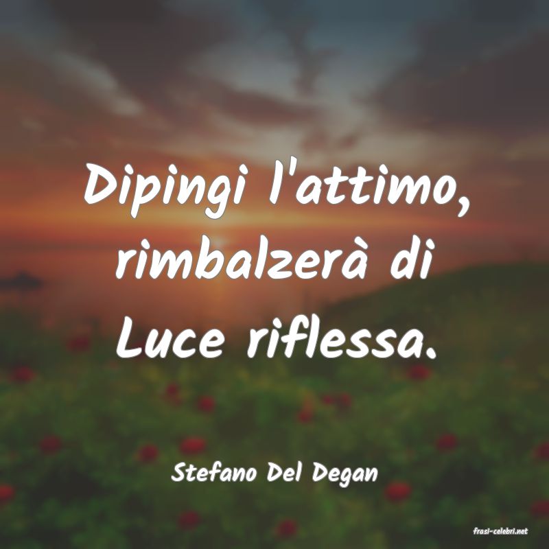 frasi di  Stefano Del Degan
