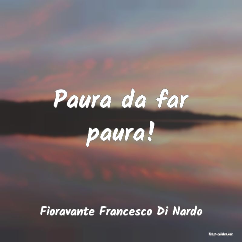 frasi di  Fioravante Francesco Di Nardo
