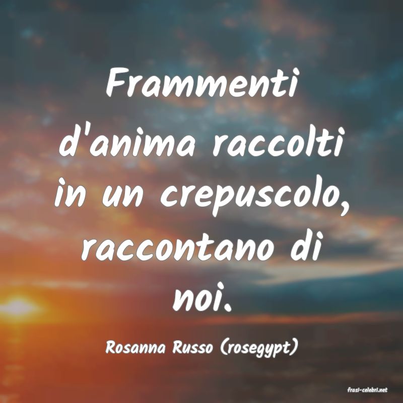 frasi di  Rosanna Russo (rosegypt)
