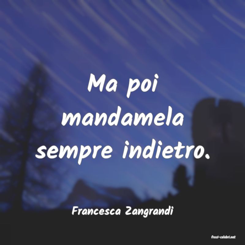 frasi di  Francesca Zangrandi
