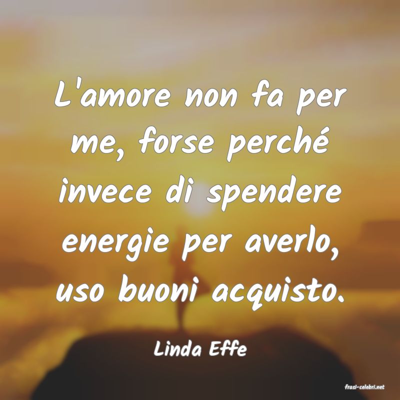 frasi di  Linda Effe
