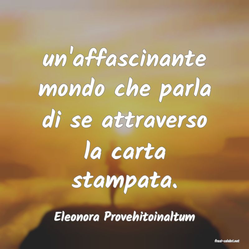 frasi di  Eleonora Provehitoinaltum
