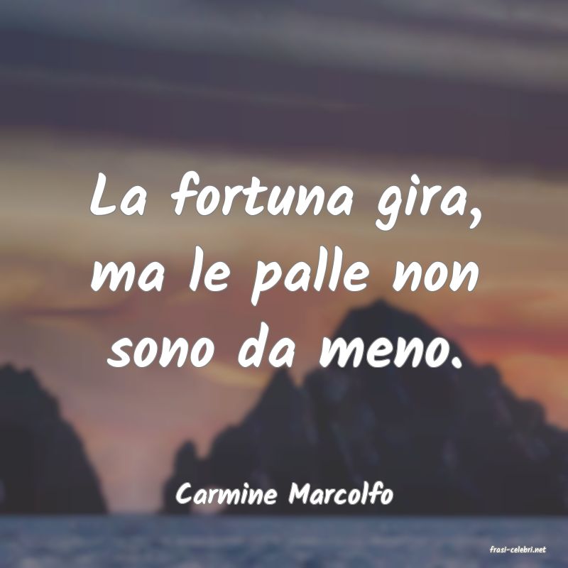 frasi di  Carmine Marcolfo
