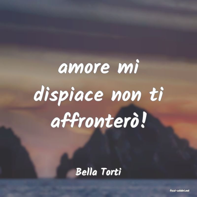 frasi di  Bella Torti
