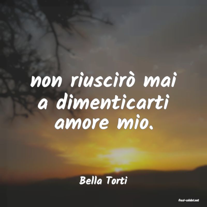 frasi di  Bella Torti
