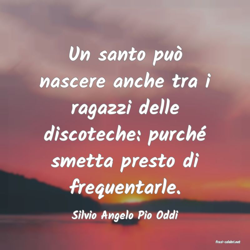 frasi di  Silvio Angelo Pio Oddi
