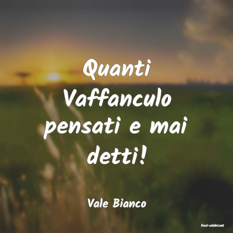 frasi di  Vale Bianco
