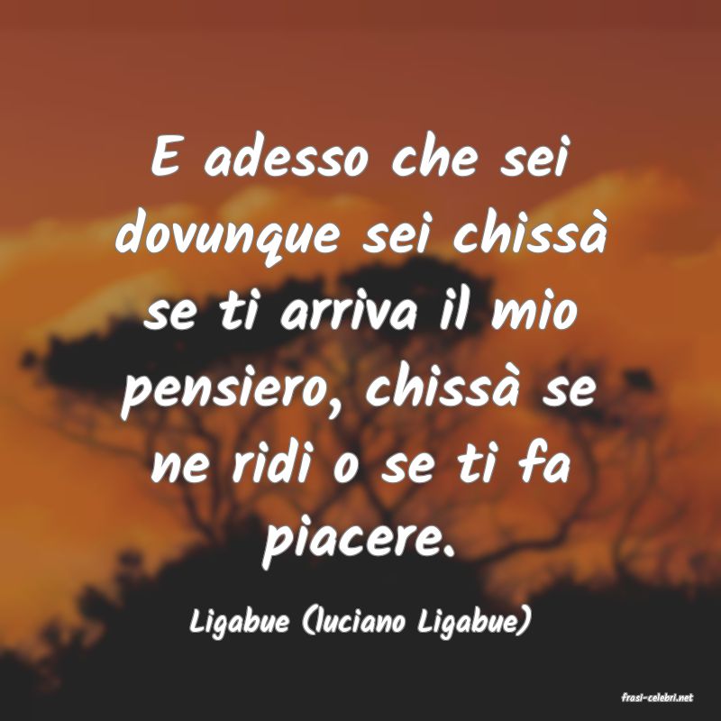 frasi di  Ligabue (luciano Ligabue)
