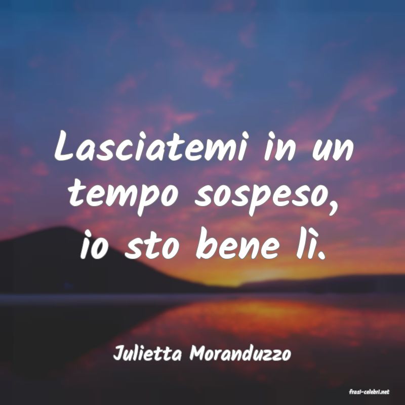 frasi di  Julietta Moranduzzo
