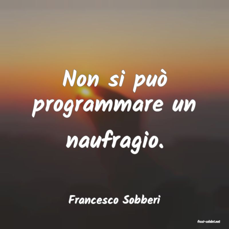 frasi di  Francesco Sobberi
