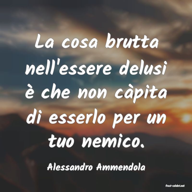 frasi di  Alessandro Ammendola
