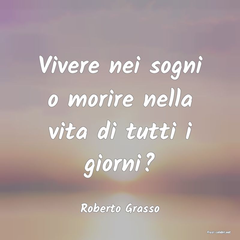 frasi di  Roberto Grasso
