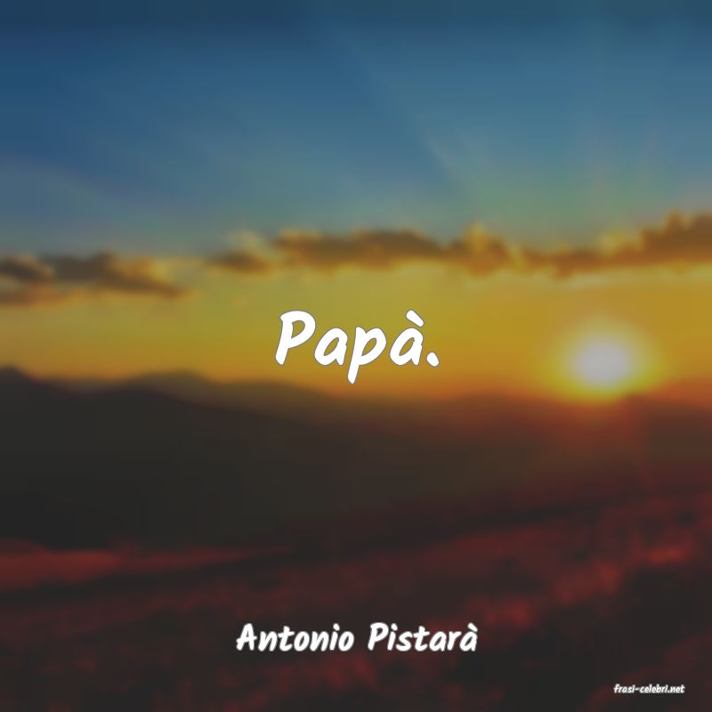 frasi di Antonio Pistar