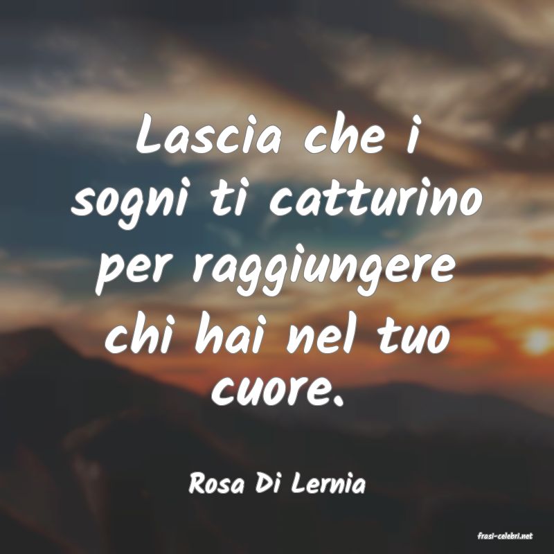 frasi di  Rosa Di Lernia
