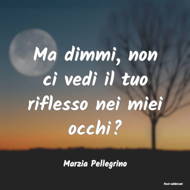 frasi di  Marzia Pellegrino
