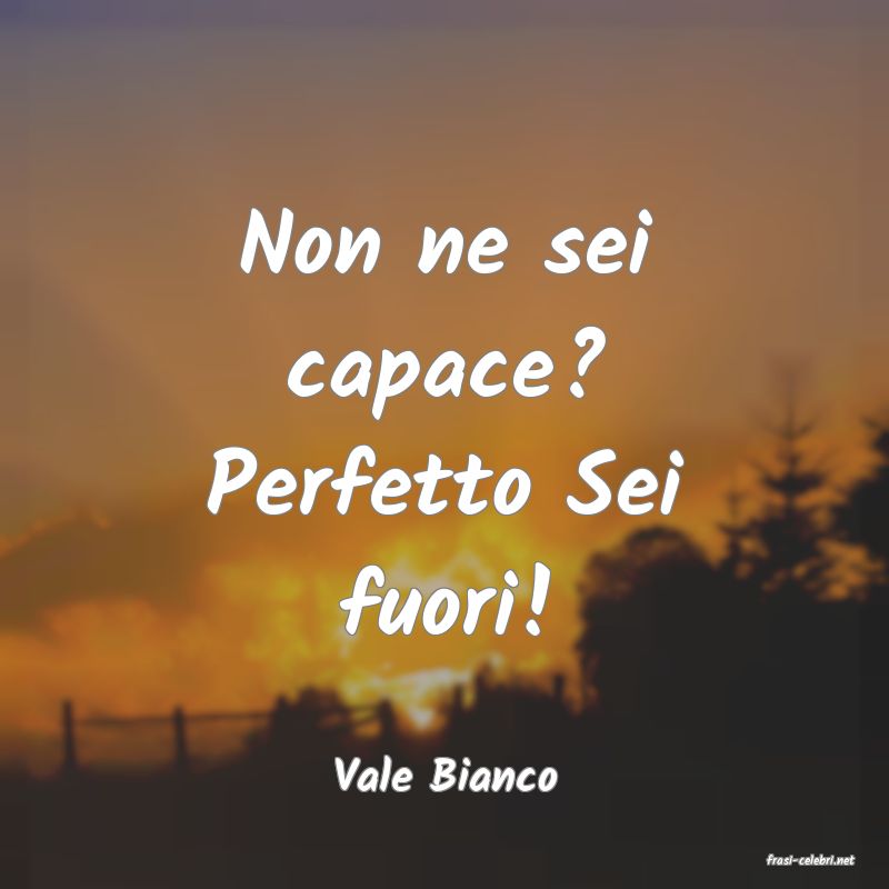 frasi di  Vale Bianco
